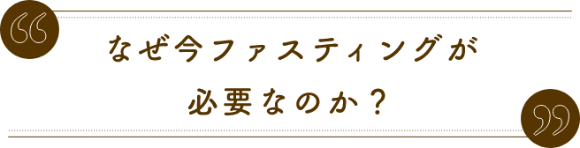 なぜ今ファスティングが必要なのか