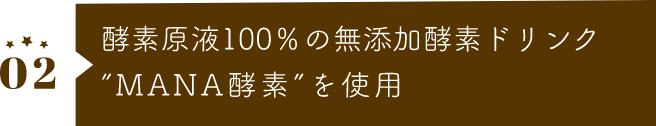 酵素原液100％の無添加酵素ドリンク”MANA酵素”を使用